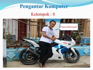 Pengantar Komputer
Kelompok : 8
Ketua Kelompok
 