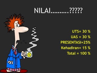 NILAI……….?????
UTS= 30 %
UAS = 30 %
PRESENTASI=25%
Kehadiran= 15 %
Total = 100 %
 