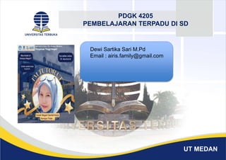UT MEDAN
PDGK 4205
PEMBELAJARAN TERPADU DI SD
Dewi Sartika Sari M.Pd
Email : airis.family@gmail.com
 