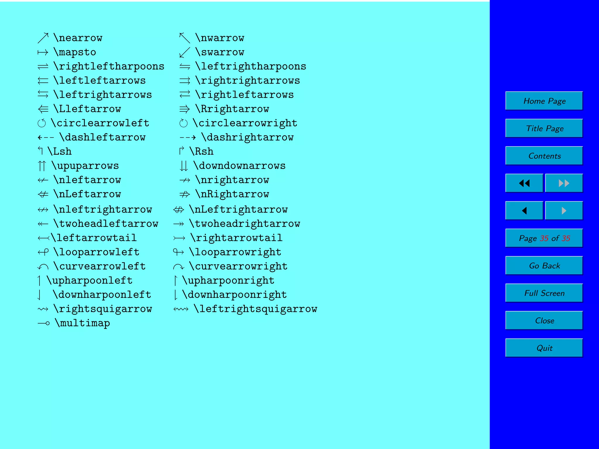 nearrow
→ mapsto
rightleftharpoons
leftleftarrows
leftrightarrows
Lleftarrow
circlearrowleft
dashleftarrow
Lsh
upuparrows
nleftarrow
nLeftarrow
nleftrightarrow
twoheadleftarrow
leftarrowtail
looparrowleft
curvearrowleft
upharpoonleft
downharpoonleft
rightsquigarrow
multimap

nwarrow
swarrow
leftrightharpoons
rightrightarrows
rightleftarrows
Rrightarrow
circlearrowright
dashrightarrow
Rsh
downdownarrows
nrightarrow
nRightarrow
nLeftrightarrow
twoheadrightarrow
rightarrowtail
looparrowright
curvearrowright
upharpoonright
downharpoonright
leftrightsquigarrow

Home Page
Title Page
Contents

Page 35 of 35
Go Back
Full Screen
Close
Quit

 