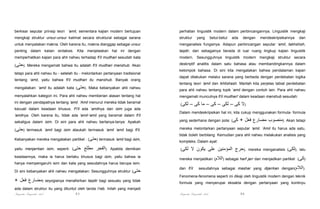 berkisar seputar prinsip teori ‘amil, sementara kajian modern bertujuan

perhatian linguistik modern dalam perbincangannya. Linguistik mengkaji

mengkaji struktur unsur-unsur kalimat secara struktural sebagai sarana

struktur

untuk menyatakan makna. Oleh karena itu, makna dianggap sebagai unsur

menganalisis fungsinya. Adapun perbincangan seputar ‘amil, takhshish,

penting dalam kaiian sintaksis. Kita menjelaskan hal ini dengan

taqdir, dan sebagainya berada di luar ruang lingkup kajian linguistik

memperhatikan kajian para ahli nahwu terhadap fi'il mudhari sesudah kata

modern. Sesungguhnya linguistik modern mengkaji struktur secara

(‫ .)حتى‬Mereka mengamati bahwa itu adalah fi'il mudhari manshub. Akan

deskriptif analitis dalam satu bahasa atau membandingkannya dalam

tetapi para ahli nahwu itu - setelah itu - melontarkan pertanyaan tradisional
tentang ‘amil, yaitu bahwa fi'il mudhari itu manshub. Banyak orang

yang

betul-betul

ada

dengan

mendeskripsikannya

dan

kelompok bahasa. Di sini kita mengatakan bahwa pendalaman kajian
dapat dilakukan melalui sarana yang berbeda dengan perdebatan logika
tentang teori ‘amil dan ikhtishash. Marilah kita perjelas tabiat perdebatan

mengatakan: ‘amil itu adalah kata (‫ .)حتى‬Maka kebanyakan ahli nahwu

para ahli nahwu tentang topik ‘amil dengan contoh lain. Para ahli nahwu

menyalahkan kategori ini. Para ahli nahwu memberian alasan tentang hal

mengamati munculnya fi'il mudhari' dalam keadaan manshub sesudah:

ini dengan pendapatnya tentang ‘amil. ‘Amil menurut mereka tidak beramal

(‫لكى‬

– ‫)ال كى – لكى – كى – ما كى‬

kecuali dalam keadaan khusus. Fi'il ada ‘amilnya dan isim juga ada
‘amilnya. Oleh karena itu, tidak ada ‘amil-‘amil yang beramal dalam fi'il
sekaligus dalam isim. Di sini para ahli nahwu bertanya-tanya: Apakah
(‫ )حتى‬termasuk ‘amil bagi isim ataukah termasuk ‘amil ‘amil bagi fi'il.
Kebanyakan mereka mengatakan partikel : (‫ )حتى‬termasuk ‘amil bagi isim,
yaitu menjarrkan isim, seperti: (‫حتى‬

‫.)الفجر مطلع‬

Apabila demikian

keadaannya, maka ia harus berlaku khusus bagi isim, yaitu bahwa ia

Dalam mendeskripsikan hal ini, kita cukup menggunakan formula- formula
yang sederhana dengan pola: (‫كى‬

mereka melontarkan pertanyaan seputar ‘amil. ‘Amil itu harus ada satu,
tidak boleh berbilang. Kemudian para ahli nahwu melakukan analisis yang
kompleks. Dalam ayat:
(‫لكى‬

‫,)حرج المؤمنين على يكون ال‬

+ ‫)مضارع فعل‬

dan fi'il

sesudahnya sebagai mashar yang dijarrkan dengan(‫.)الالم‬

Fenomena-fenomena seperti ini dikaji oleh linguistik modern dengan teknik
seyogianya menafsirkan taqdir bagi sesuatu yang tidak

formula yang menyerupai eksakta dengan pertanyaan yang kontinyu

ada dalam struktur itu yang dituntut oleh tanda i'rab. Inilah yang menjadi

Pengantar Linguistik Arab

mereka menganalisis (‫ ,)لكى‬lalu

mereka menjadikan (‫ )الالم‬sebagai harf jarr dan menjadikan partikel (‫)كى‬

hanya mempengaruhi isim dan kata yang sesudahnya harus berupa isim.
Di sini kebanyakan ahli nahwu mengatakan: Sesungguhnya struktur (‫حتى‬

+ ‫ .)منصوب مضارع فعل‬Akan tetapi

83

Pengantar Linguistik Arab

84

 