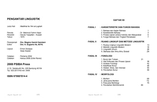 PENGANTAR LINGUISTIK
Judul Asli

: Madkhal ila ‘Ilmi al-Lughah

Penulis
Penerbit
Tahun

: Drs. Wagino Hamid Hamdani
: Drs. H. Sugiarto Hs, M.Pd.

Layout

FASAL I

: Emon Sonjaya
Asep Sopian

Cetakan
Cetakan

: KARAKTERISTIK DAN FUNGSI BAHASA
1. Bahasa dan Kajian Bahasa
2. Karaktersitik Bahasa
3. Proses Ujaran antara Individu dan Masyarakat
4. Fungsi Bahasa dan Tingkat Pemakaian

: Dr. Mahmud Fahmi Hijazi
: Daruts Tsaqafah – Kuwait
: 1975

Penerjemah
Editor

DAFTAR ISI

FASAL II

: RUANG LINGKUP DAN METODE LINGUISTIK
1. Ruang Lingkup Linguistik Modern
2. Metode Linguistik Modern
3. Linguistik Umum

FASAL III

29

: FONOLOGI
1. Bunyi dan Tulisan
2. Alat Artikulasi dan Proses Ujaran
3. Analisis Fonologi
4. Klasifikasi Bunyi
5. Silabel, Stres, dan Intonasi
6. Perubahan Bunyi

2008 PSIBA Press
Jl. Dr. Setiabudhi No. 229 Bandung 40154
Tlp. 022-2013163 ext. 2408

FASAL IV

ISBN 979987814-4

13
16
28

4. Bahasa dan Ilmu-ilmu Sosial

: Pertama 2004
: Kedua 2008 (Edisi Revisi)

105

31
38
42
48
55
59

: MORFOLOGI
1. Morfem
2. Jenis-jenis Morfem
3. Pola-pola Morfologi
4. Perubahan Morfofonemik

Pengantar Linguistik Arab

1
3
5
7

Pengantar Linguistik Arab

106

69
73
75
80

 