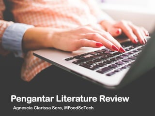Agnescia Clarissa Sera, MFoodScTech
Pengantar Literature Review
 
