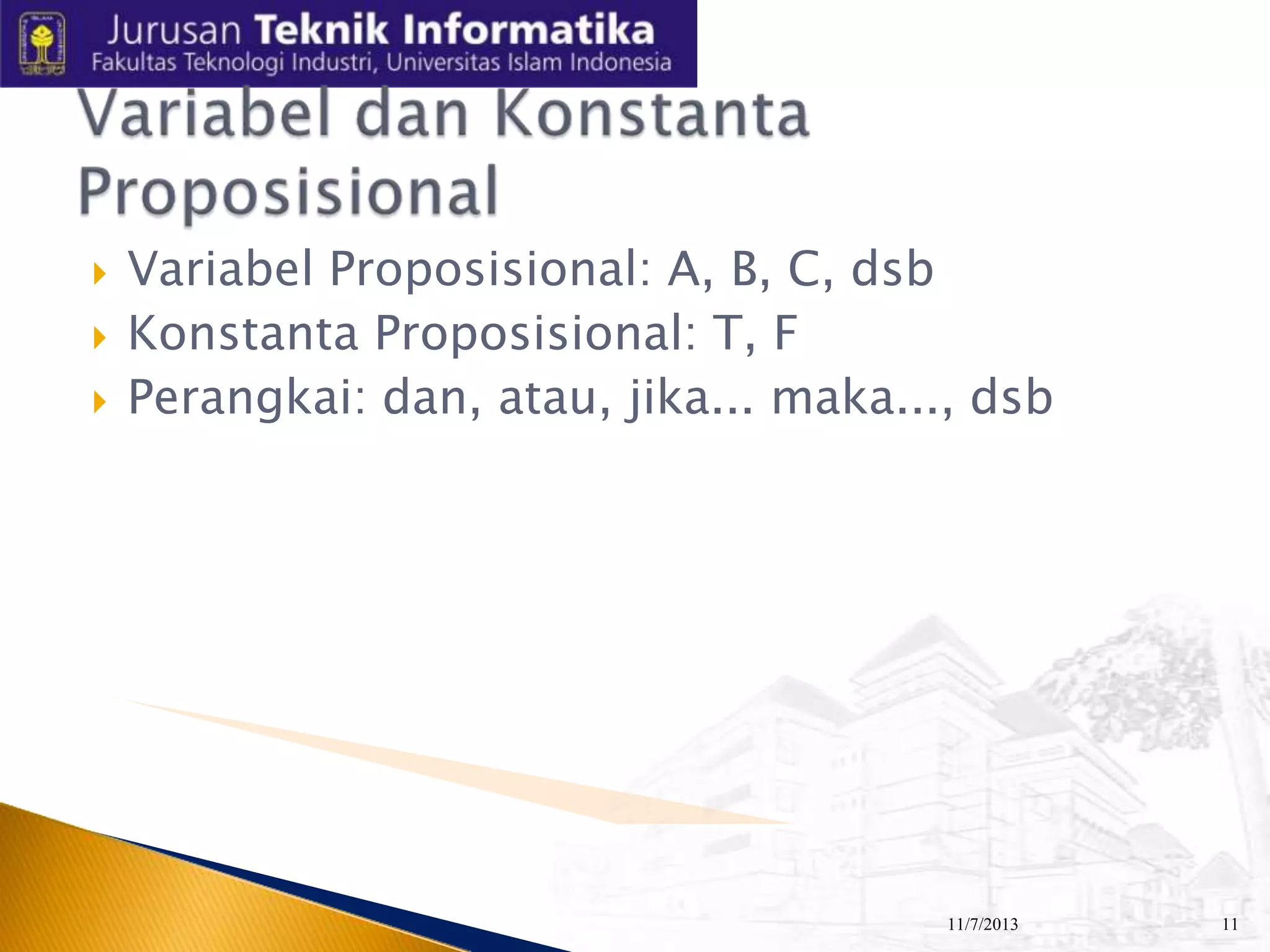 




Variabel Proposisional: A, B, C, dsb
Konstanta Proposisional: T, F
Perangkai: dan, atau, jika... maka..., dsb

11/7/2013

11

 