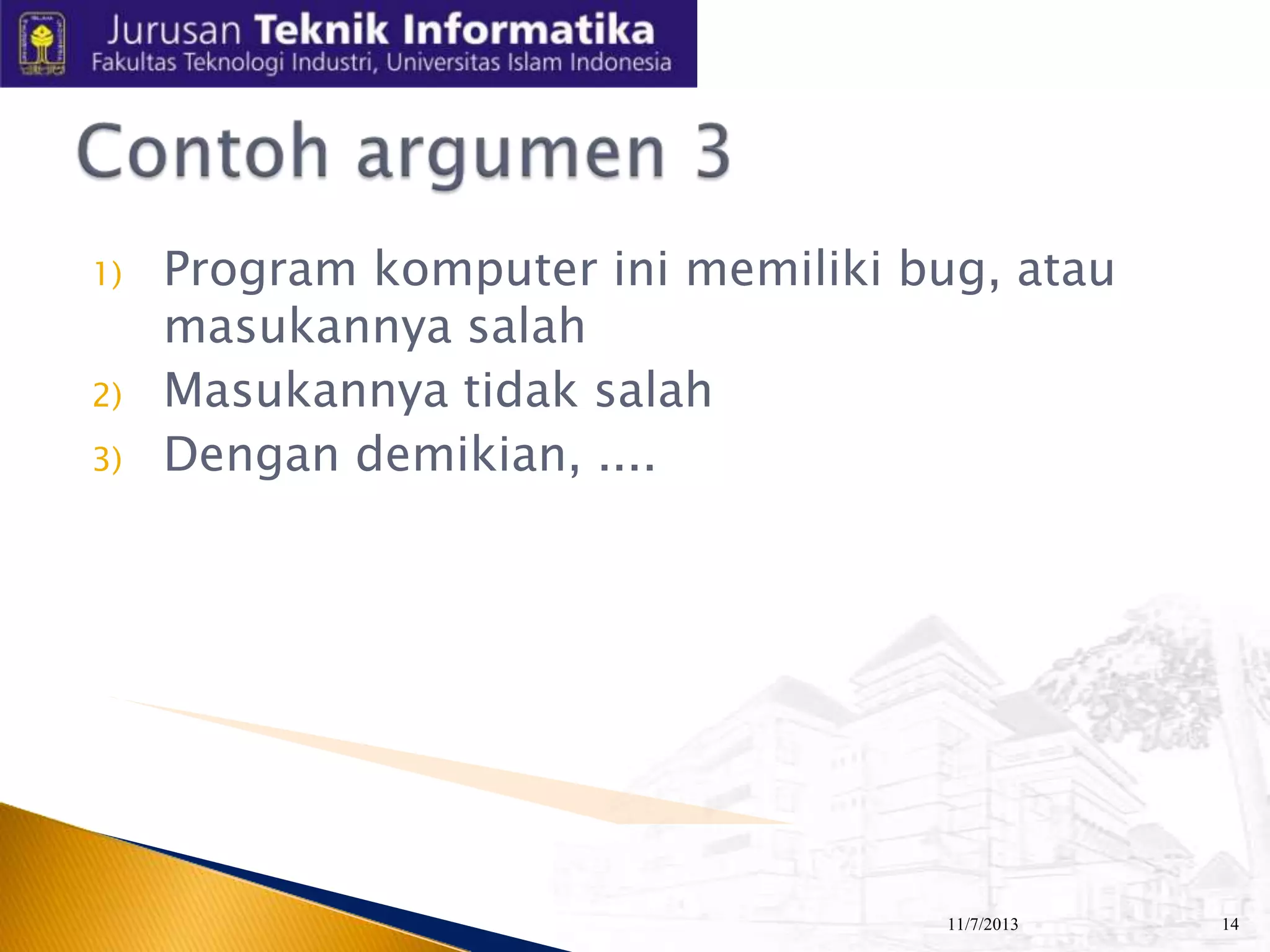 1)
2)
3)

Program komputer ini memiliki bug, atau
masukannya salah
Masukannya tidak salah
Dengan demikian, ....

11/7/2013

14

 