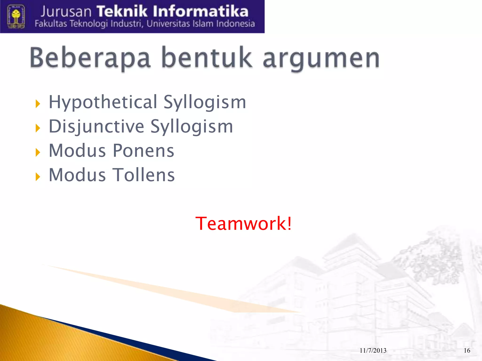 





Hypothetical Syllogism
Disjunctive Syllogism
Modus Ponens
Modus Tollens
Teamwork!

11/7/2013

16

 