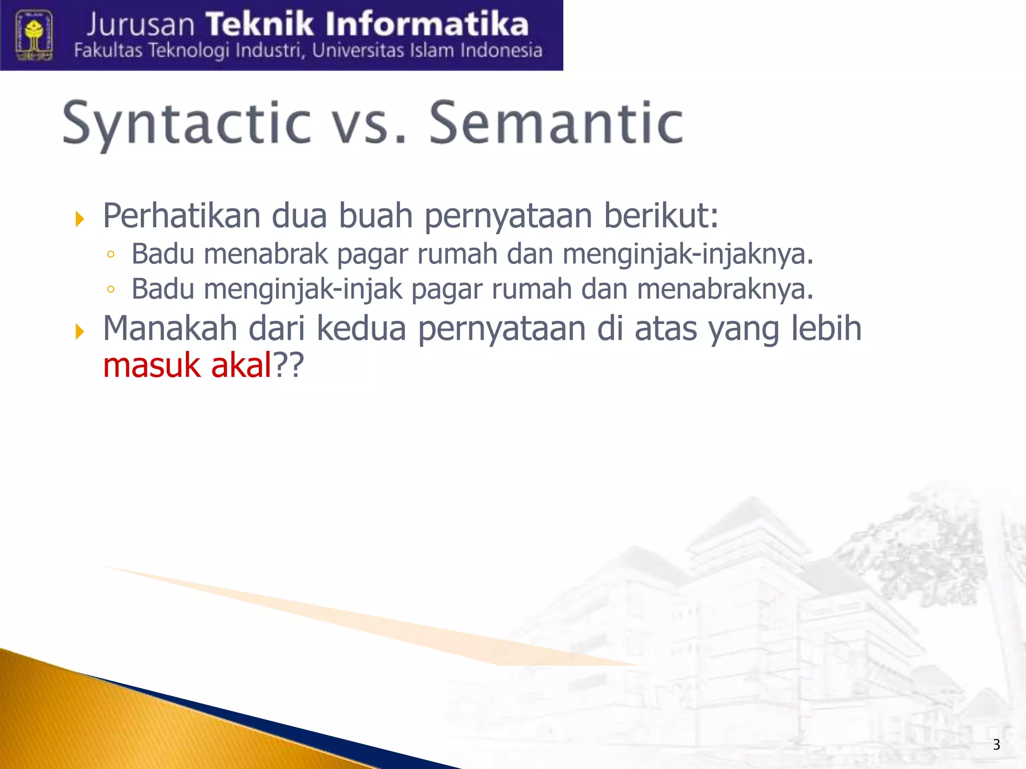 

Perhatikan dua buah pernyataan berikut:
◦ Badu menabrak pagar rumah dan menginjak-injaknya.
◦ Badu menginjak-injak pagar rumah dan menabraknya.



Manakah dari kedua pernyataan di atas yang lebih
masuk akal??

3

 