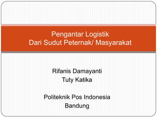 Pengantar Logistik
Dari Sudut Peternak/ Masyarakat

Rifanis Damayanti
Tuty Katika
Politeknik Pos Indonesia
Bandung

 