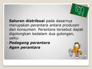 Saluran distribusi pada dasarnya
merupakan perantara antara produsen
dan konsumen. Perantara tersebut dapat
digolongkan ke...