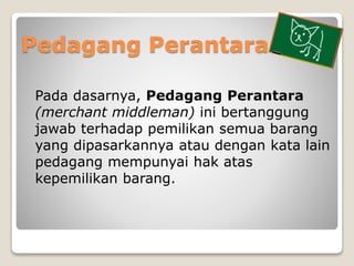 Pedagang Perantara
Pada dasarnya, Pedagang Perantara
(merchant middleman) ini bertanggung
jawab terhadap pemilikan semua b...