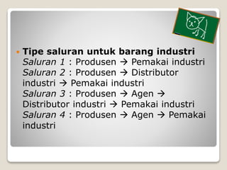  Tipe saluran untuk barang industri
Saluran 1 : Produsen  Pemakai industri
Saluran 2 : Produsen  Distributor
industri ...