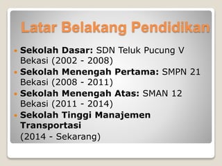 Latar Belakang Pendidikan
 Sekolah Dasar: SDN Teluk Pucung V
Bekasi (2002 - 2008)
 Sekolah Menengah Pertama: SMPN 21
Bek...