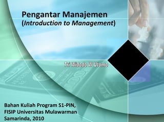 Pengantar Manajemen   ( Introduction to Management ) Bahan Kuliah Program S1-PIN,  FISIP Universitas Mulawarman Samarinda,...