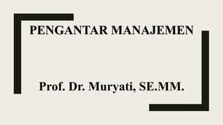 Prof. Dr. Muryati, SE.MM.
PENGANTAR MANAJEMEN
 