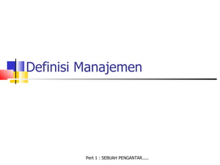 Definisi Manajemen




         Pert 1 : SEBUAH PENGANTAR.....
 