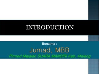 INTRODUCTION
Bersama :
Jumad, MBB
Pimred Majalah SUARA MANDIRI Kab. Malang
 