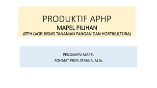 PRODUKTIF APHP
MAPEL PILIHAN
ATPH (AGRIBISNIS TANAMAN PANGAN DAN HORTIKULTURA)
PENGAMPU MAPEL
ROHMAT PRIYA ATMAJA, M.Sc
 