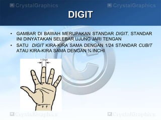• GAMBAR DI BAWAH MERUPAKAN STANDAR DIGIT. STANDAR
INI DINYATAKAN SELEBAR UJUNG JARI TENGAN
• SATU DIGIT KIRA-KIRA SAMA DENGAN 1/24 STANDAR CUBIT
ATAU KIRA-KIRA SAMA DENGAN ¾ INCHI
DIGIT
 