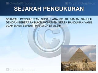 SEJARAH PENGUKURAN
SEJARAH PENGUKURAN SUDAH ADA SEJAK ZAMAN DAHULU
DENGAN BEBERAPA BUKTI MONUMEN SERTA BANGUNAN YANG
LUAR BIASA SEPERTI PIRAMIDA DI MESIR
 