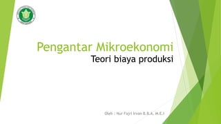 Pengantar Mikroekonomi
Oleh : Nur Fajri Irvan B.B.A, M.E.I
Teori biaya produksi
 