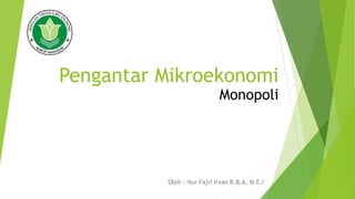 Pengantar Mikroekonomi
Oleh : Nur Fajri Irvan B.B.A, M.E.I
Monopoli
 