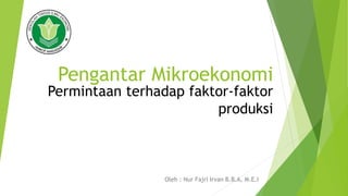 Pengantar Mikroekonomi
Oleh : Nur Fajri Irvan B.B.A, M.E.I
Permintaan terhadap faktor-faktor
produksi
 