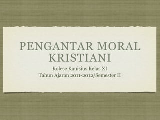 PENGANTAR MORAL
    KRISTIANI
       Kolese Kanisius Kelas XI
  Tahun Ajaran 2011-2012/Semester II
 