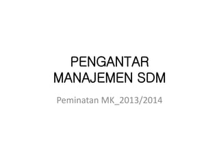 PENGANTAR
MANAJEMEN SDM
Peminatan MK_2013/2014
 