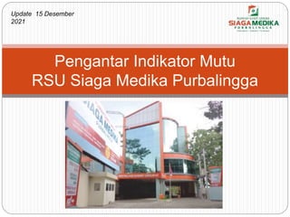 Pengantar Indikator Mutu
RSU Siaga Medika Purbalingga
Update 15 Desember
2021
 