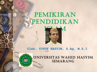 Pemikiran
PenDiDikan
iSLam
Oleh: YUSUF HASYIM, S.Ag, M.S.I
UniverSitaS wahiD haSyim
Semarang

 
