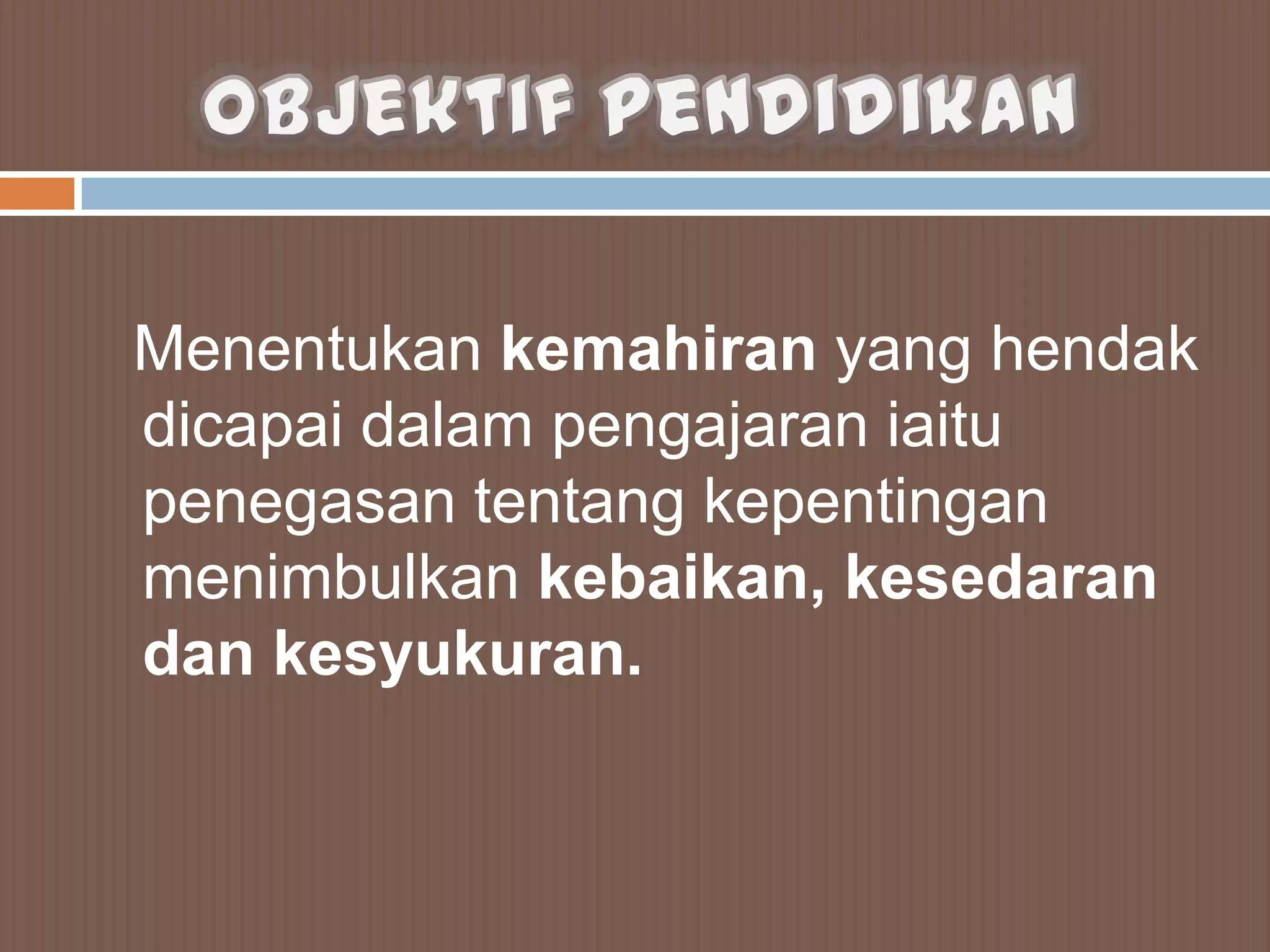 Menentukan kemahiran yang hendak
dicapai dalam pengajaran iaitu
penegasan tentang kepentingan
menimbulkan kebaikan, kesedaran
dan kesyukuran.
 