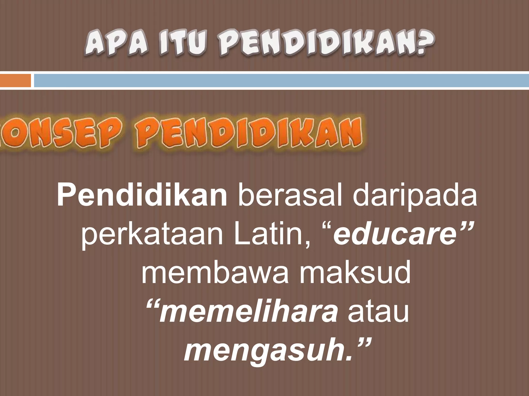 Pendidikan berasal daripada
 perkataan Latin, “educare”
     membawa maksud
     “memelihara atau
        mengasuh.”
 