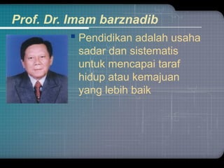 Prof. Dr. Imam barznadib
 Pendidikan adalah usaha
sadar dan sistematis
untuk mencapai taraf
hidup atau kemajuan
yang lebih baik
 