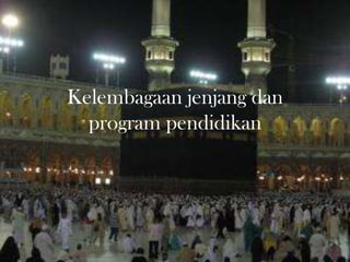 Kelembagaan jenjang dan
program pendidikan
 