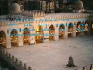 • 3.) warga negara asing dapat menjadi peserta
didik pada satuan pendidikan yang
diselenggarakan dalam wilayah Negara
Kesatuan Republik Indonesia.
 