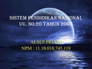 Sistem Pendidikan Nasional
UU. No.20 tahun 2007
ALSEP PRIANI
NPM : 11.10.010.745.119
 