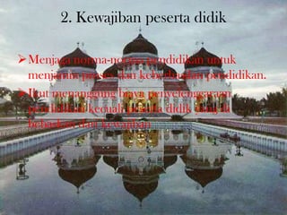 2. Kewajiban peserta didik
Menjaga norma-norma pendidikan untuk
menjamin proses dan keberhasilan pendidikan.
Ikut menanggung biaya penyelenggaraan
pendidikan kecuali peserta didik yang di
bebaskan dari kewajiban
 