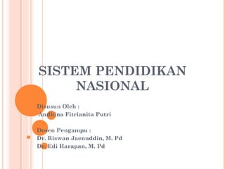 SISTEM PENDIDIKAN
NASIONAL
Disusun Oleh :
Andhina Fitrianita Putri
Dosen Pengampu :
Dr. Riswan Jaenuddin, M. Pd
Dr. Edi Harapan, M. Pd

 