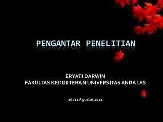 PENGANTAR PENELITIAN


             ERYATI DARWIN
FAKULTAS KEDOKTERAN UNIVERSITAS ANDALAS

             16 /22 Agustus 2011
 