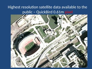Highest resolution satellite data available to the
public – QuickBird 0.61m pixel
 