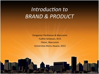 Introduc)on	
  to	
  
BRAND	
  &	
  PRODUCT	
  
	
  
Pengantar	
  Periklanan	
  &	
  Marcomm	
  
Yudhie	
  Se6awan,	
  M.Si	
  
Fikom,	
  Marcomm	
  
Universitas	
  Mercu	
  Buana,	
  2013	
  

 