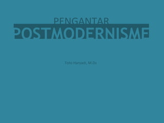 POSTMODERNISME
Toto Haryadi, M.Ds
PENGANTAR
 