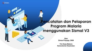 Pencatatan dan Pelaporan
Program Malaria
menggunakan Sismal V3
Oleh
Dimas Prayoga, SKM
Tim Kerja Malaria
Kementerian Kesehatan
 