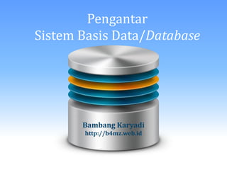 Pengantar
Sistem Basis Data/Database

Bambang Karyadi
http://b4mz.web.id

 