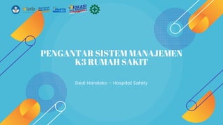 PENGANTAR SISTEM MANAJEMEN
K3 RUMAH SAKIT
Dedi Handoko - Hospital Safety
 