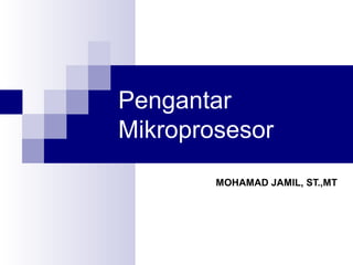 Pengantar
Mikroprosesor
MOHAMAD JAMIL, ST.,MT
 