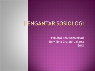 Fakultas Ilmu Komunikasi 
Univ. Ibnu Chaldun Jakarta 
2013 
 