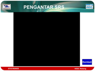 PENGANTAR SRS




                                   Kembali

OTOTRONIK                   VEDC Malang
 