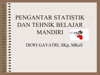 PENGANTAR STATISTIK
 DAN TEHNIK BELAJAR
      MANDIRI

  DEWI GAYATRI, SKp, MKeS
 
