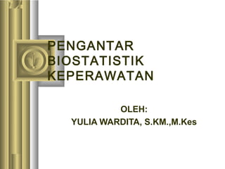 PENGANTAR
BIOSTATISTIK
KEPERAWATAN
OLEH:
YULIA WARDITA, S.KM.,M.Kes

 